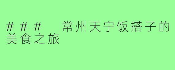 ### 常州天宁饭搭子的美食之旅