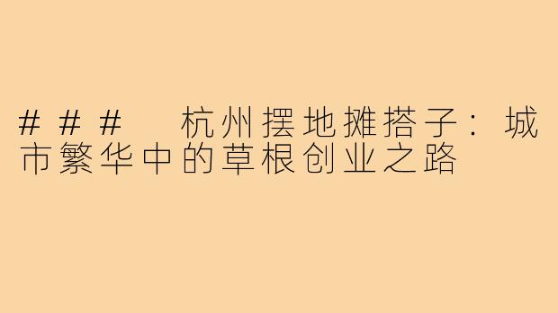 ### 杭州摆地摊搭子：城市繁华中的草根创业之路