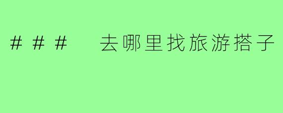### 去哪里找旅游搭子