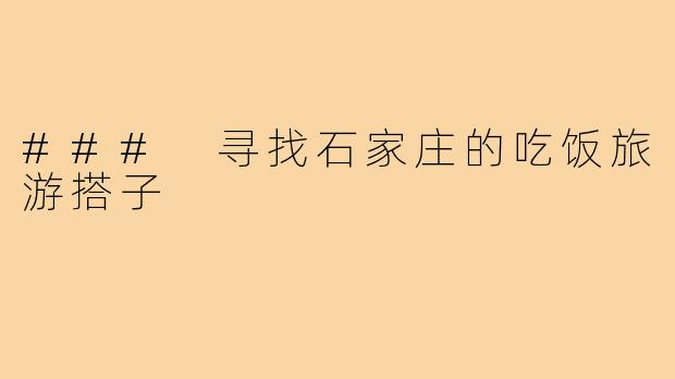 ### 寻找石家庄的吃饭旅游搭子