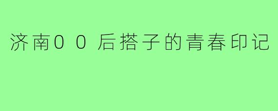 济南00后搭子的青春印记