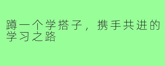蹲一个学搭子,携手共进的学习之路