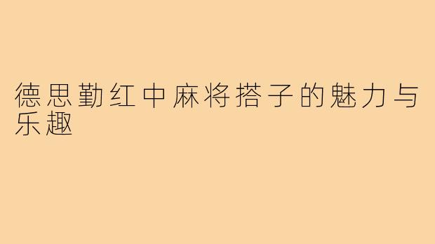 德思勤红中麻将搭子的魅力与乐趣