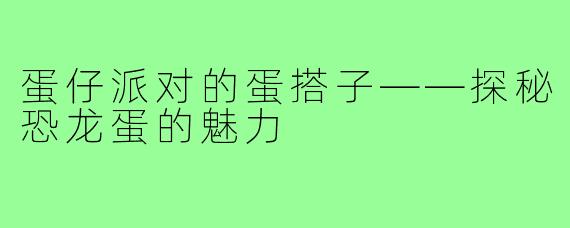 蛋仔派对的蛋搭子——探秘恐龙蛋的魅力