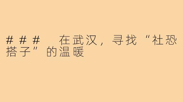 ### 在武汉，寻找“社恐搭子”的温暖