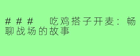 ### 吃鸡搭子开麦:畅聊战场的故事