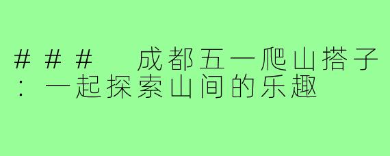 ### 成都五一爬山搭子:一起探索山间的乐趣