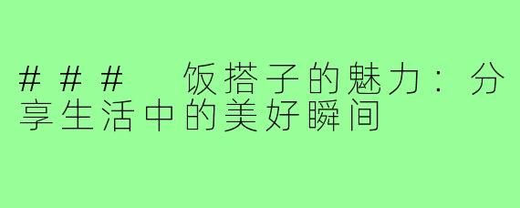 ### 饭搭子的魅力:分享生活中的美好瞬间