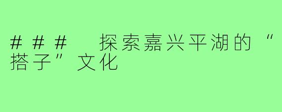 ### 探索嘉兴平湖的“搭子”文化