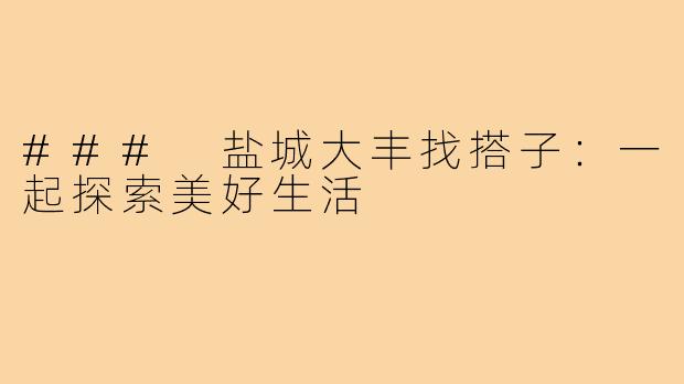 ### 盐城大丰找搭子:一起探索美好生活