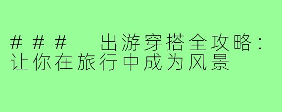### 出游穿搭全攻略:让你在旅行中成为风景