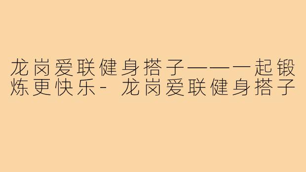 龙岗爱联健身搭子——一起锻炼更快乐-龙岗爱联健身搭子