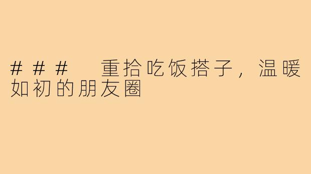 ### 重拾吃饭搭子,温暖如初的朋友圈