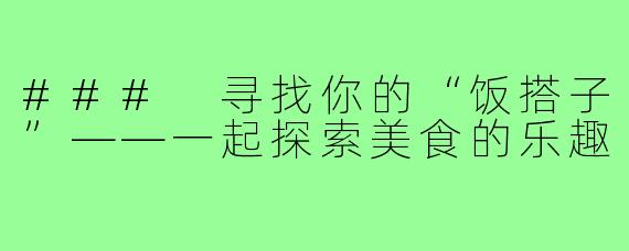 ### 寻找你的“饭搭子”——一起探索美食的乐趣