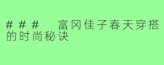 ### 富冈佳子春天穿搭的时尚秘诀