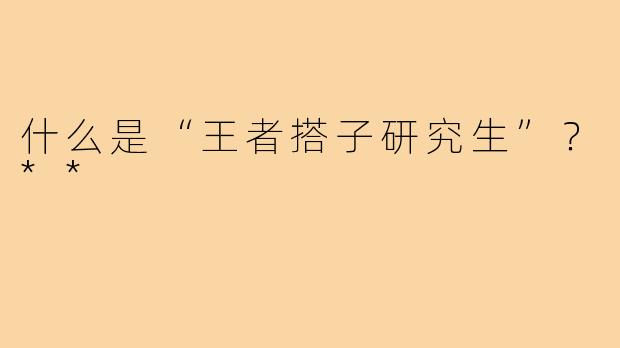 什么是“王者搭子研究生”?**