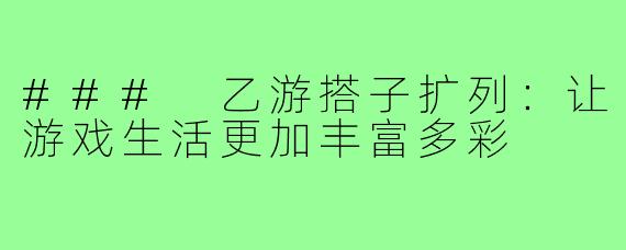 ### 乙游搭子扩列：让游戏生活更加丰富多彩