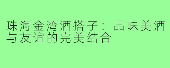 珠海金湾酒搭子：品味美酒与友谊的完美结合