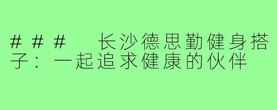 ### 长沙德思勤健身搭子：一起追求健康的伙伴