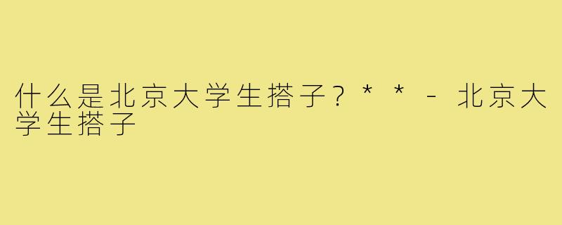 什么是北京大学生搭子？**-北京大学生搭子