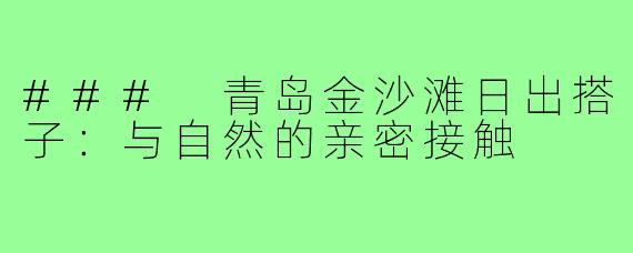 ### 青岛金沙滩日出搭子:与自然的亲密接触