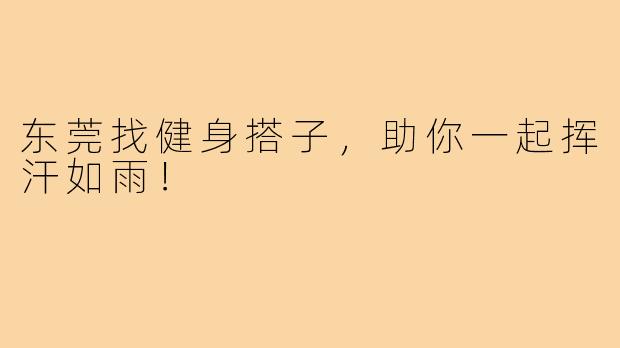 东莞找健身搭子,助你一起挥汗如雨!