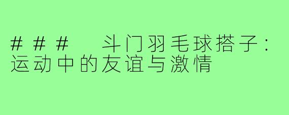 ### 斗门羽毛球搭子:运动中的友谊与激情