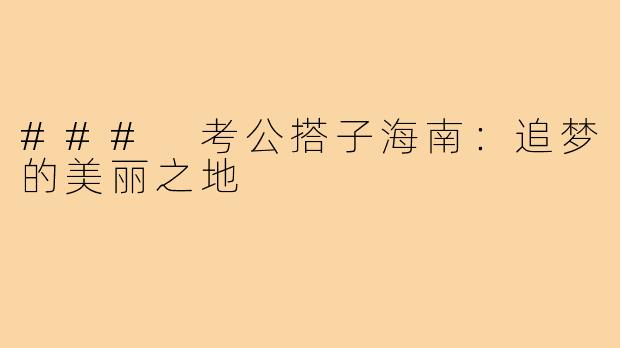 ### 考公搭子海南：追梦的美丽之地