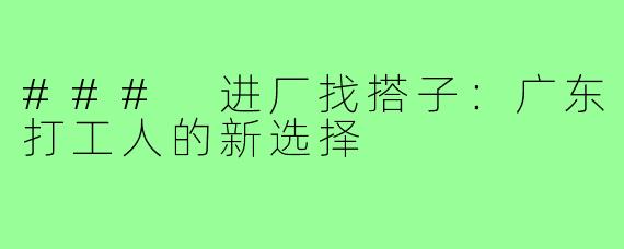 ### 进厂找搭子:广东打工人的新选择