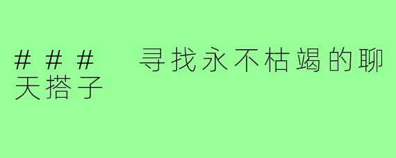 ### 寻找永不枯竭的聊天搭子
