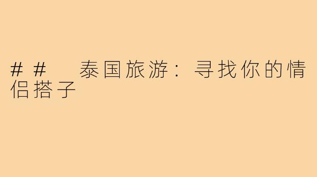 ## 泰国旅游:寻找你的情侣搭子