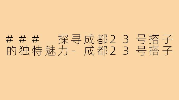 ### 探寻成都23号搭子的独特魅力-成都23号搭子