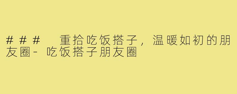 ### 重拾吃饭搭子,温暖如初的朋友圈-吃饭搭子朋友圈