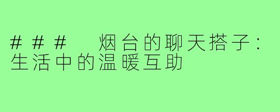 ### 烟台的聊天搭子:生活中的温暖互助