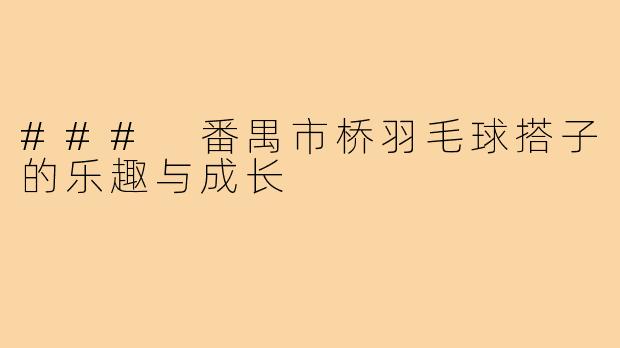### 番禺市桥羽毛球搭子的乐趣与成长