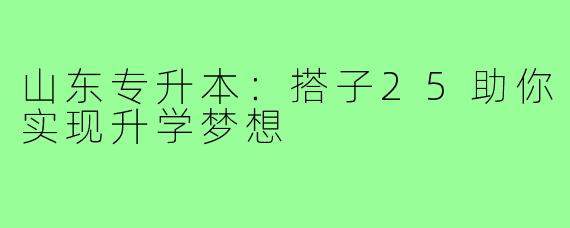 山东专升本:搭子25助你实现升学梦想
