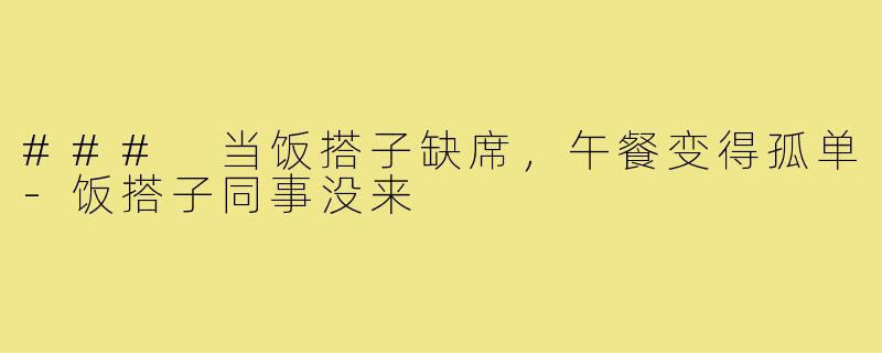### 当饭搭子缺席，午餐变得孤单-饭搭子同事没来