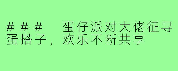 ### 蛋仔派对大佬征寻蛋搭子，欢乐不断共享