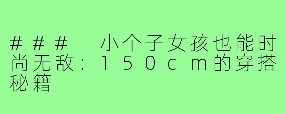 ### 小个子女孩也能时尚无敌：150cm的穿搭秘籍
