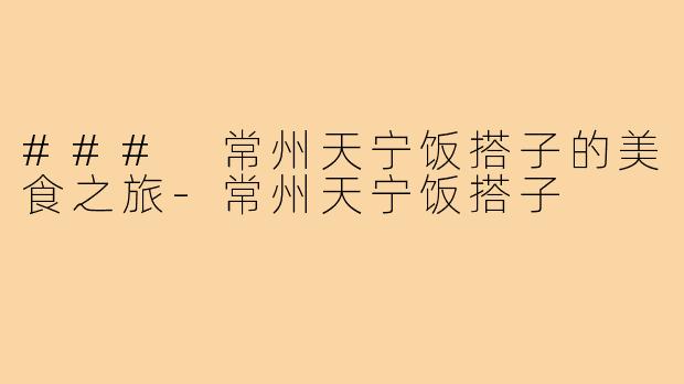 ### 常州天宁饭搭子的美食之旅-常州天宁饭搭子