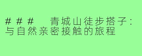 ### 青城山徒步搭子:与自然亲密接触的旅程