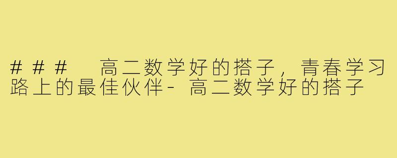 ### 高二数学好的搭子,青春学习路上的最佳伙伴-高二数学好的搭子