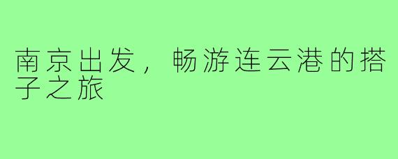 南京出发,畅游连云港的搭子之旅