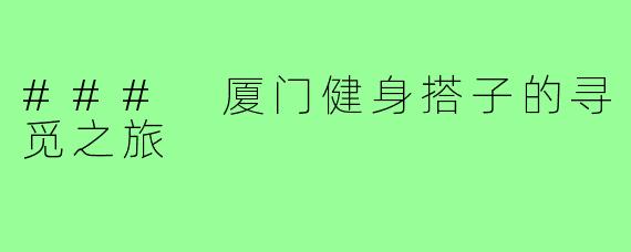 ### 厦门健身搭子的寻觅之旅