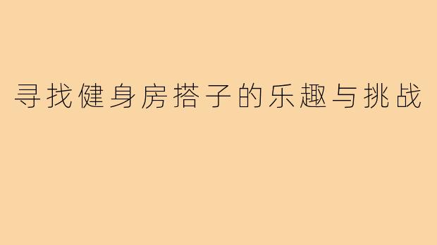 寻找健身房搭子的乐趣与挑战
