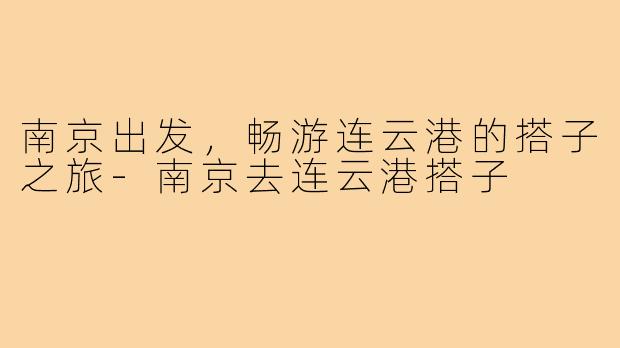南京出发,畅游连云港的搭子之旅-南京去连云港搭子