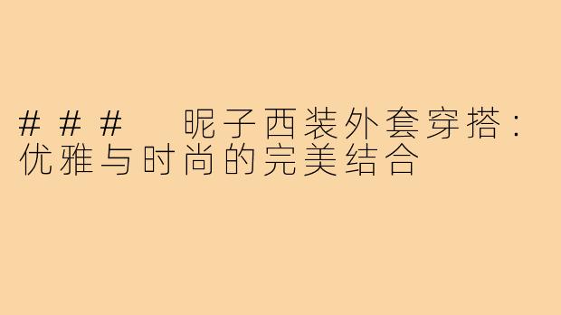 ### 昵子西装外套穿搭:优雅与时尚的完美结合
