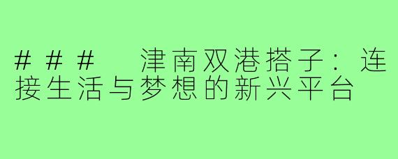 ### 津南双港搭子：连接生活与梦想的新兴平台