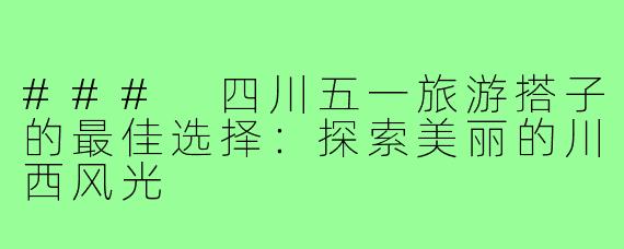 ### 四川五一旅游搭子的最佳选择:探索美丽的川西风光