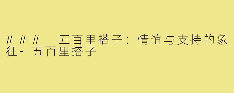 ### 五百里搭子:情谊与支持的象征-五百里搭子